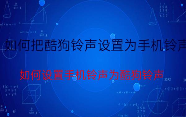 如何把酷狗铃声设置为手机铃声 如何设置手机铃声为酷狗铃声